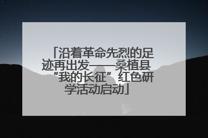 沿着革命先烈的足迹再出发——桑植县“我的长征”红色研学活动启动