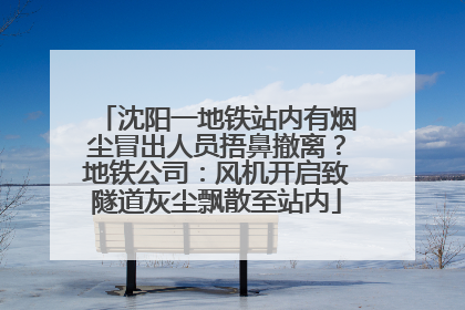 沈阳一地铁站内有烟尘冒出人员捂鼻撤离？地铁公司：风机开启致隧道灰尘飘散至站内