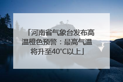 河南省气象台发布高温橙色预警：最高气温将升至40℃以上