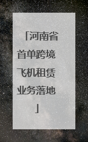 河南省首单跨境飞机租赁业务落地