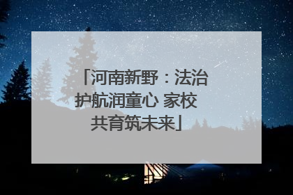 河南新野：法治护航润童心 家校共育筑未来
