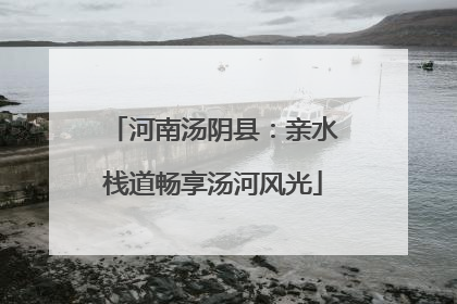 河南汤阴县：亲水栈道畅享汤河风光