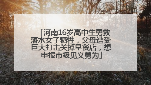 河南16岁高中生勇救落水女子牺牲，父母遭受巨大打击关掉早餐店，想申报市级见义勇为