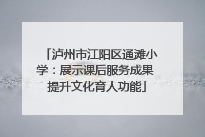 泸州市江阳区通滩小学：展示课后服务成果 提升文化育人功能