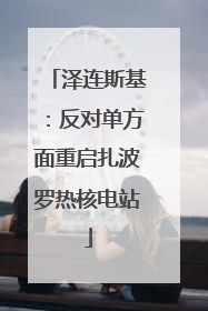 泽连斯基：反对单方面重启扎波罗热核电站