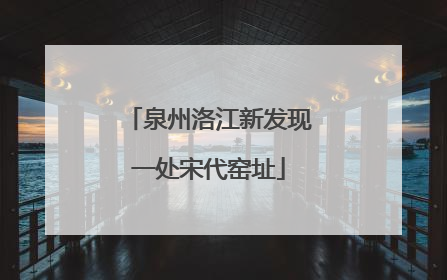 泉州洛江新发现一处宋代窑址