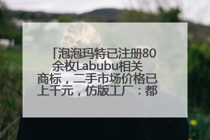 泡泡玛特已注册80余枚Labubu相关商标，二手市场价格已上千元，仿版工厂：都在欠货，根本不够分