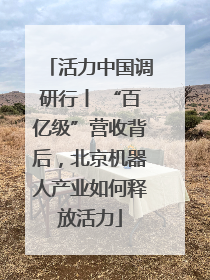 活力中国调研行丨 “百亿级”营收背后，北京机器人产业如何释放活力