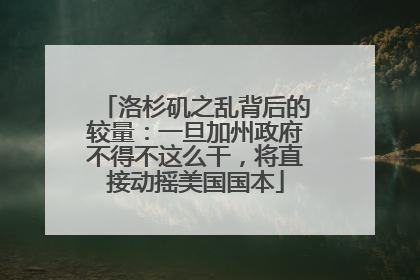 洛杉矶之乱背后的较量：一旦加州政府不得不这么干，将直接动摇美国国本