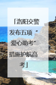洛阳交警发布五项“爱心助考”措施护航高考