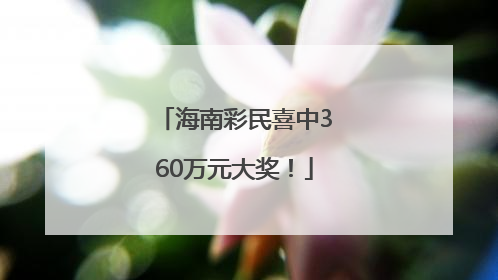 海南彩民喜中360万元大奖！