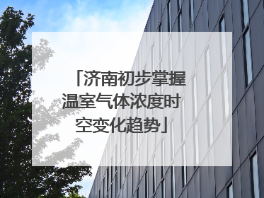 济南初步掌握温室气体浓度时空变化趋势