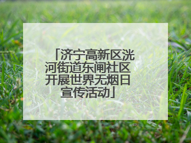济宁高新区洸河街道东闸社区开展世界无烟日宣传活动