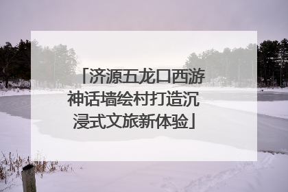 济源五龙口西游神话墙绘村打造沉浸式文旅新体验