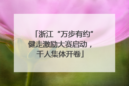 浙江“万步有约”健走激励大赛启动，千人集体开卷