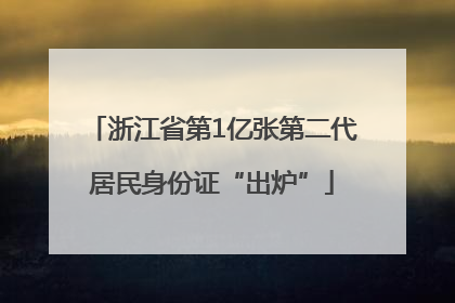 浙江省第1亿张第二代居民身份证“出炉”