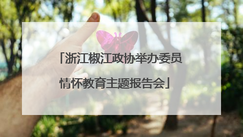 浙江椒江政协举办委员情怀教育主题报告会