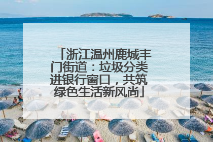 浙江温州鹿城丰门街道：垃圾分类进银行窗口，共筑绿色生活新风尚