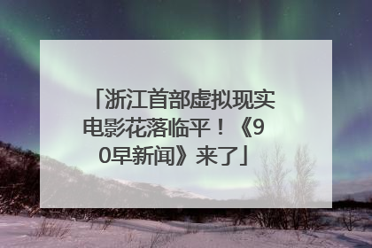 浙江首部虚拟现实电影花落临平！《90早新闻》来了