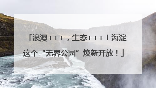 浪漫+++，生态+++！海淀这个“无界公园”焕新开放！