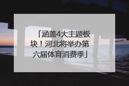 涵盖4大主题板块！河北将举办第六届体育消费季