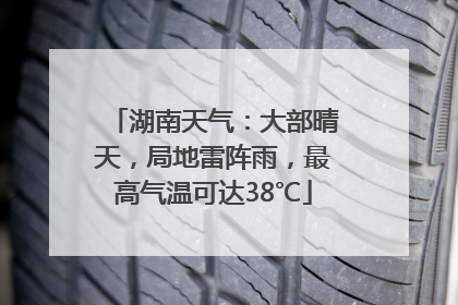 湖南天气：大部晴天，局地雷阵雨，最高气温可达38℃