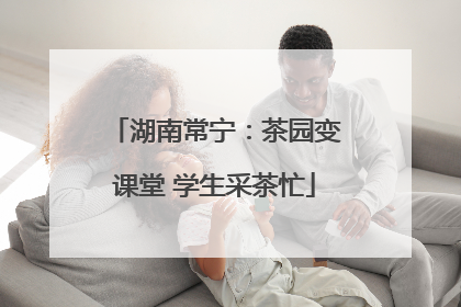 湖南常宁：茶园变课堂 学生采茶忙