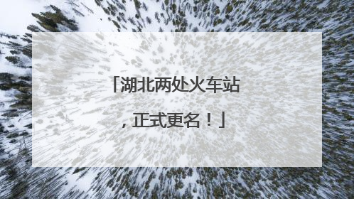 湖北两处火车站，正式更名！