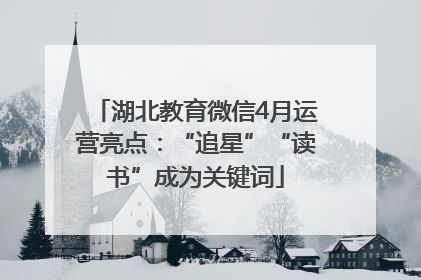 湖北教育微信4月运营亮点：“追星”“读书”成为关键词