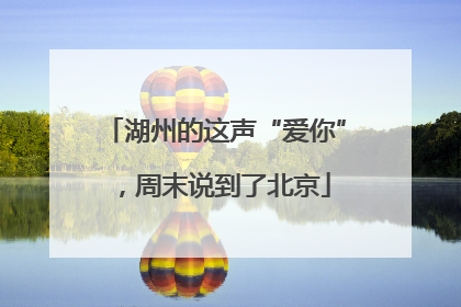 湖州的这声“爱你”，周末说到了北京