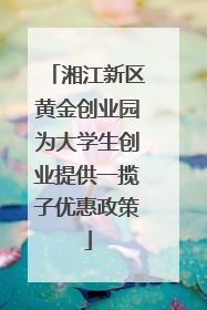 湘江新区黄金创业园为大学生创业提供一揽子优惠政策