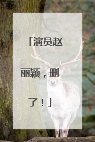 演员赵丽颖，删了！