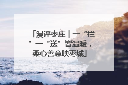 漫评枣庄｜一“拦”一“送”皆温暖，柔心善意映枣城