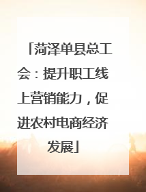 菏泽单县总工会：提升职工线上营销能力，促进农村电商经济发展