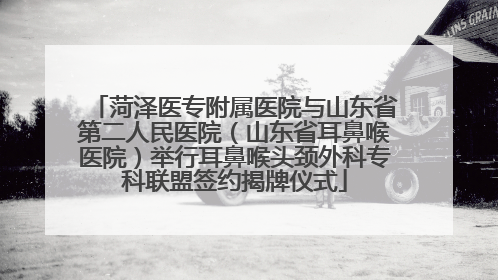 菏泽医专附属医院与山东省第二人民医院（山东省耳鼻喉医院）举行耳鼻喉头颈外科专科联盟签约揭牌仪式