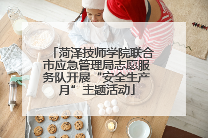 菏泽技师学院联合市应急管理局志愿服务队开展“安全生产月”主题活动