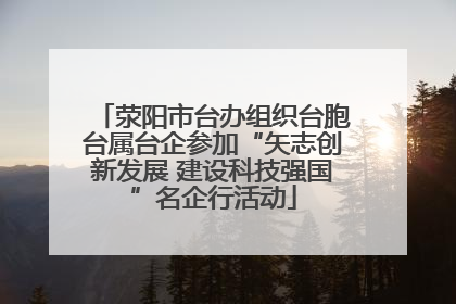 荥阳市台办组织台胞台属台企参加“矢志创新发展 建设科技强国”名企行活动
