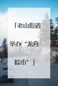老山街道举办“龙舟粽市”
