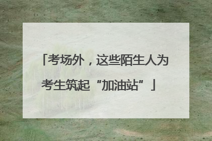 考场外，这些陌生人为考生筑起“加油站”