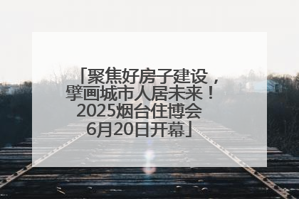 聚焦好房子建设，擘画城市人居未来！2025烟台住博会6月20日开幕