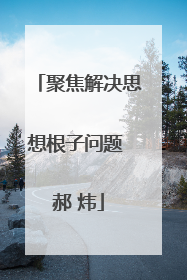 聚焦解决思想根子问题 郝 炜