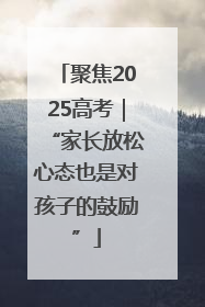 聚焦2025高考｜“家长放松心态也是对孩子的鼓励”