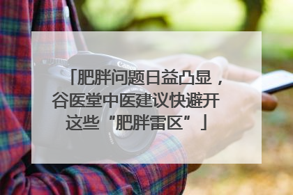 肥胖问题日益凸显，谷医堂中医建议快避开这些“肥胖雷区”