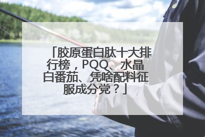 胶原蛋白肽十大排行榜，PQQ、水晶白番茄、凭啥配料征服成分党？