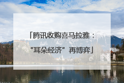 腾讯收购喜马拉雅：“耳朵经济”再博弈