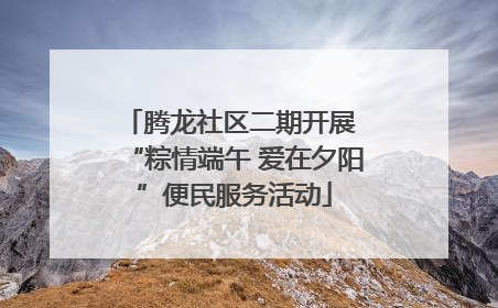 腾龙社区二期开展 “粽情端午 爱在夕阳”便民服务活动