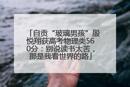 自贡“玻璃男孩”殷悦翔获高考物理类560分：别说读书太苦，那是我看世界的路