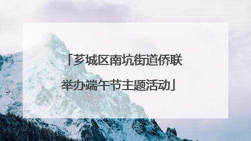 芗城区南坑街道侨联举办端午节主题活动