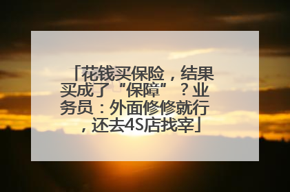 花钱买保险，结果买成了“保障”？业务员：外面修修就行，还去4S店找宰