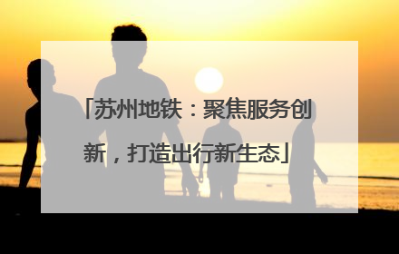 苏州地铁：聚焦服务创新，打造出行新生态